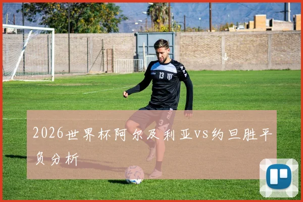 2026世界杯阿尔及利亚vs约旦胜平负分析