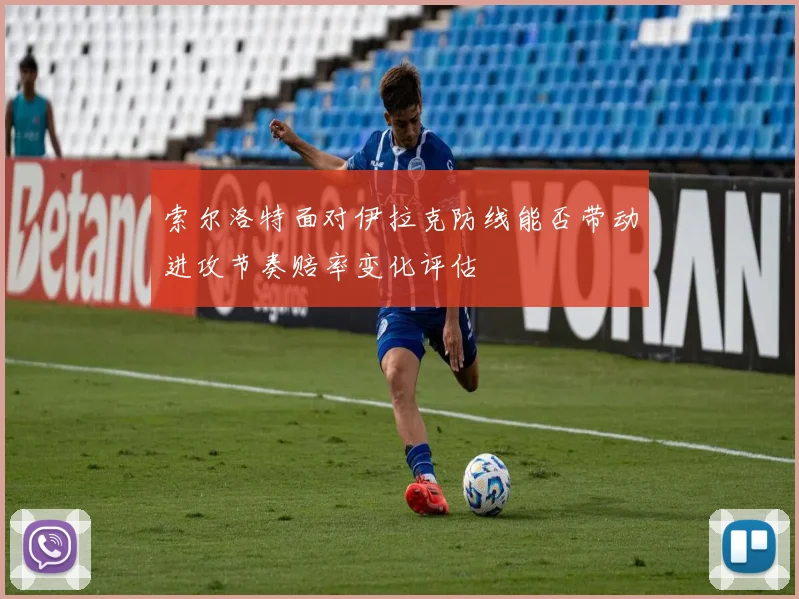 索尔洛特面对伊拉克防线能否带动进攻节奏赔率变化评估