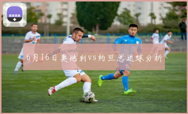 6月16日奥地利vs约旦总进球分析