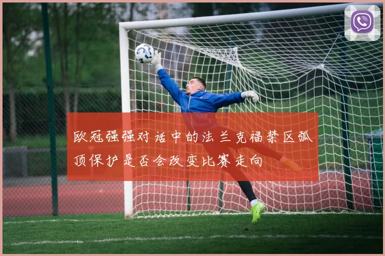 欧冠强强对话中的法兰克福禁区弧顶保护是否会改变比赛走向