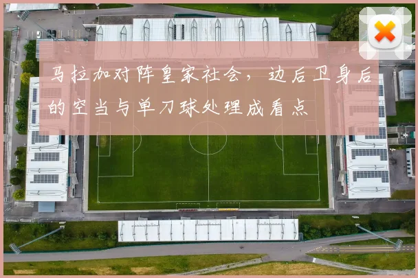 马拉加对阵皇家社会,边后卫身后的空当与单刀球处理成看点