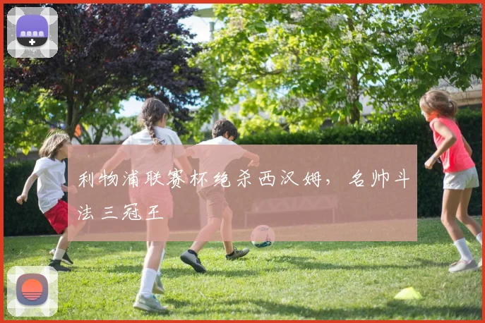 利物浦联赛杯绝杀西汉姆,名帅斗法三冠王