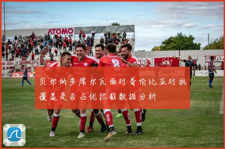 贝尔纳多席尔瓦面对哥伦比亚对抗覆盖是否占优拦截数据分析