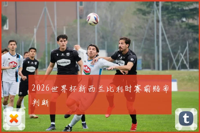 2026世界杯新西兰比利时赛前赔率判断