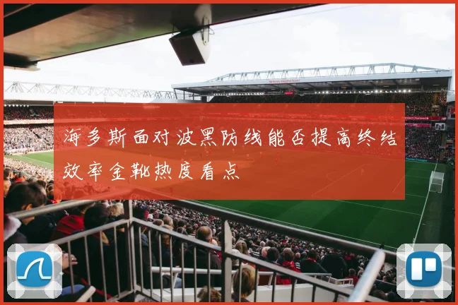 海多斯面对波黑防线能否提高终结效率金靴热度看点