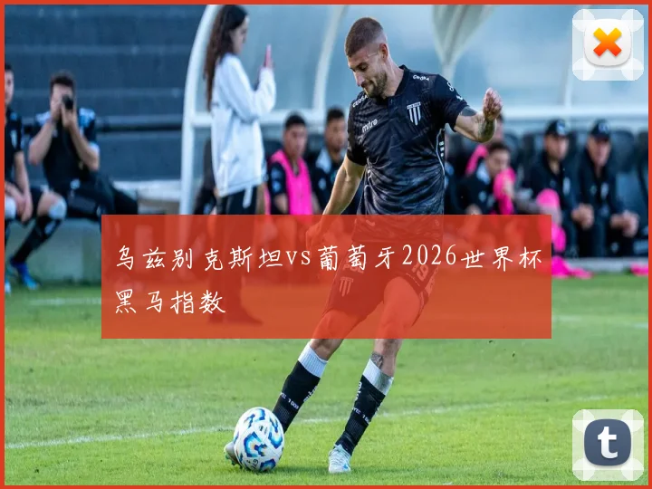 乌兹别克斯坦vs葡萄牙2026世界杯黑马指数