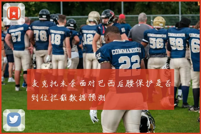 麦克托米奈面对巴西后腰保护是否到位拦截数据预测