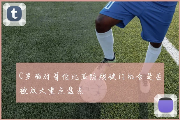 C罗面对哥伦比亚防线破门机会是否被放大重点盘点