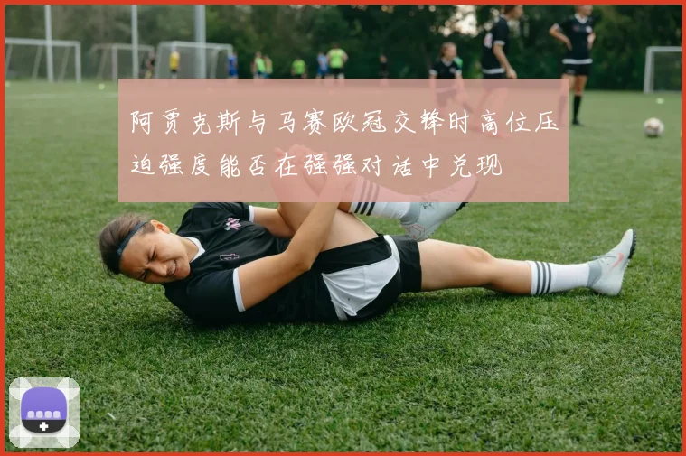 阿贾克斯与马赛欧冠交锋时高位压迫强度能否在强强对话中兑现