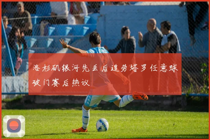 洛杉矶银河先丢后追劳塔罗任意球破门赛后热议
