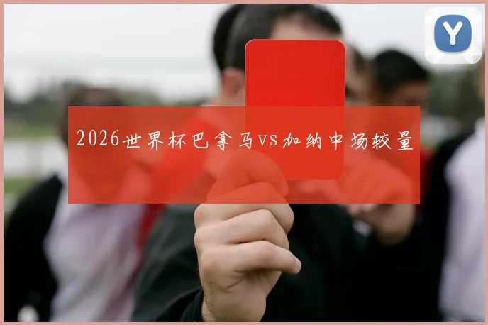 2026世界杯巴拿马vs加纳中场较量