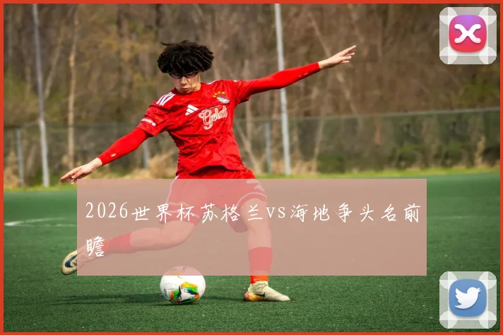 2026世界杯苏格兰vs海地争头名前瞻