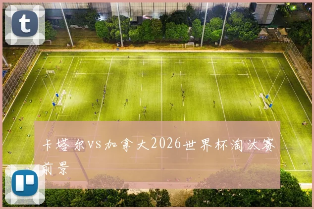 卡塔尔vs加拿大2026世界杯淘汰赛前景