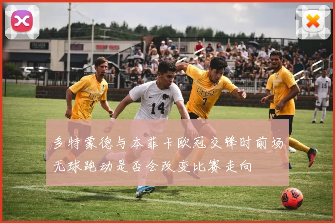 多特蒙德与本菲卡欧冠交锋时前场无球跑动是否会改变比赛走向