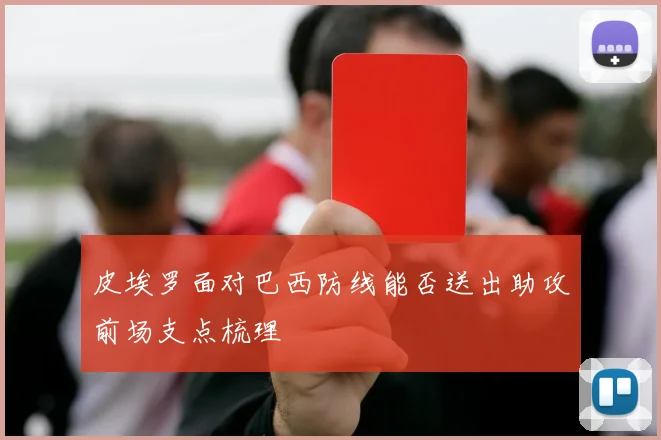 皮埃罗面对巴西防线能否送出助攻前场支点梳理