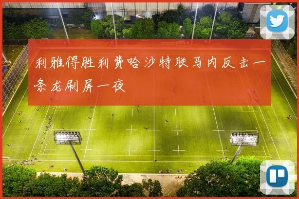 利雅得胜利费哈沙特联马内反击一条龙刷屏一夜