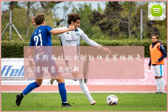古多斯面对比利时防线直塞线路是否清晰首发判断