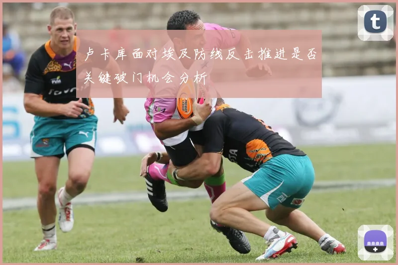 卢卡库面对埃及防线反击推进是否关键破门机会分析