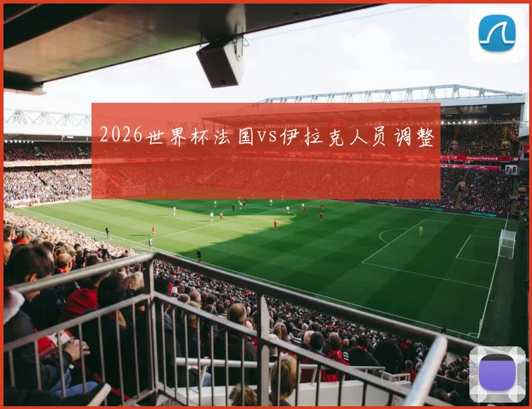 2026世界杯法国vs伊拉克人员调整