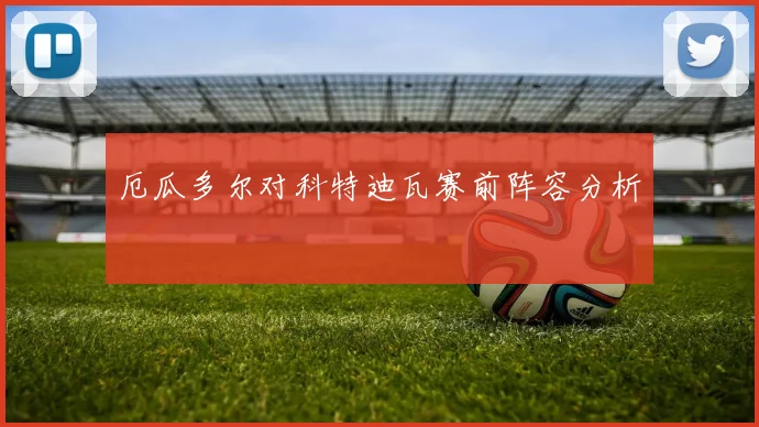 厄瓜多尔对科特迪瓦赛前阵容分析