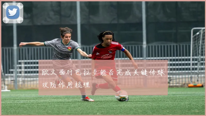 欧文面对巴拉圭能否完成关键传球攻防作用梳理