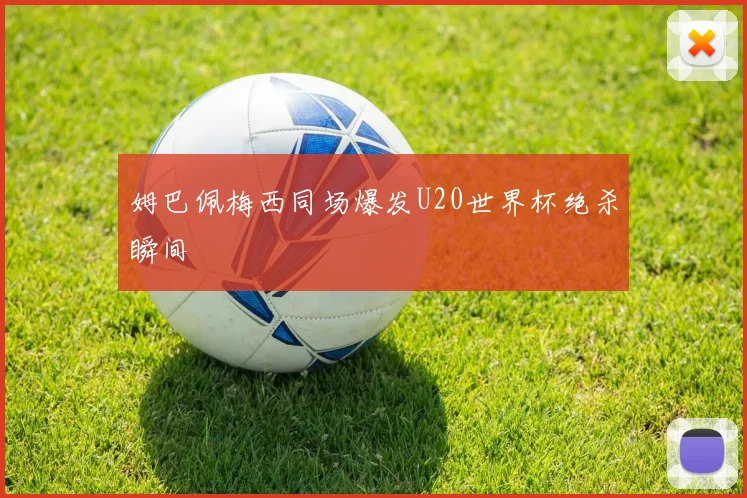 姆巴佩梅西同场爆发U20世界杯绝杀瞬间