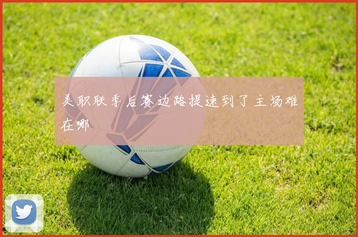 美职联季后赛边路提速到了主场难在哪