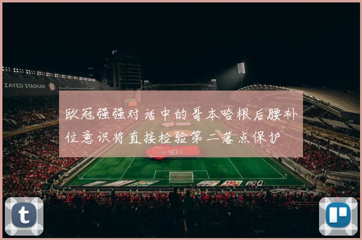 欧冠强强对话中的哥本哈根后腰补位意识将直接检验第二落点保护