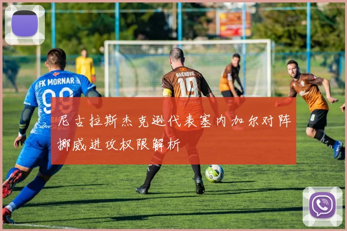 尼古拉斯杰克逊代表塞内加尔对阵挪威进攻权限解析