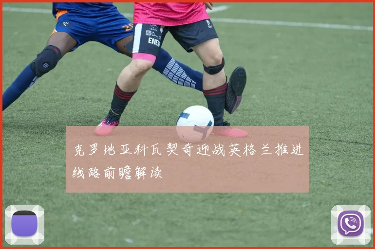 克罗地亚科瓦契奇迎战英格兰推进线路前瞻解读