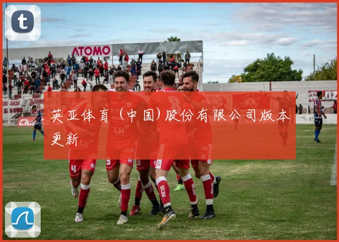 英亚体育 (中国)股份有限公司版本更新