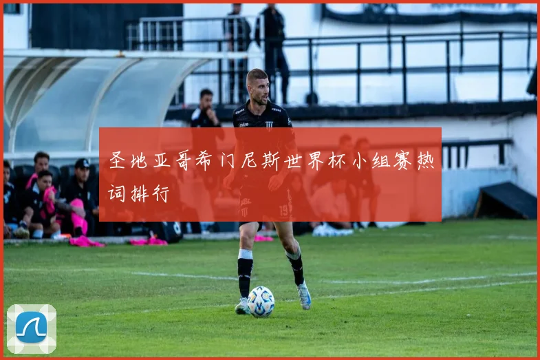 圣地亚哥希门尼斯世界杯小组赛热词排行