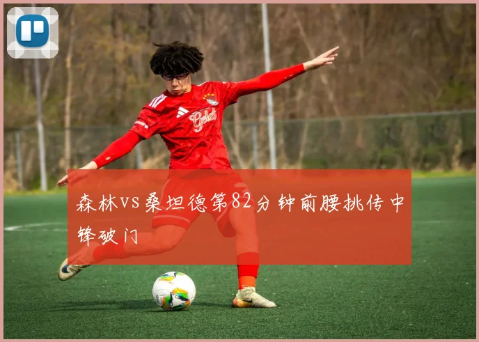 森林vs桑坦德第82分钟前腰挑传中锋破门