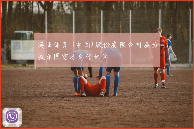 英亚体育 (中国)股份有限公司成为波尔图官方合作伙伴