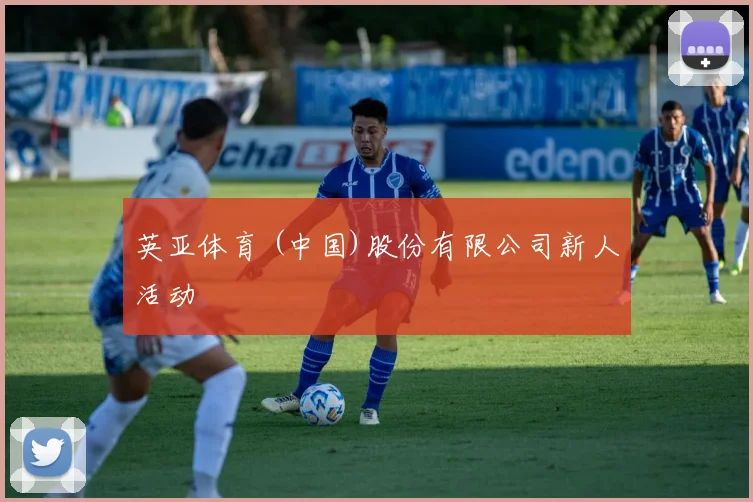 英亚体育 (中国)股份有限公司新人活动