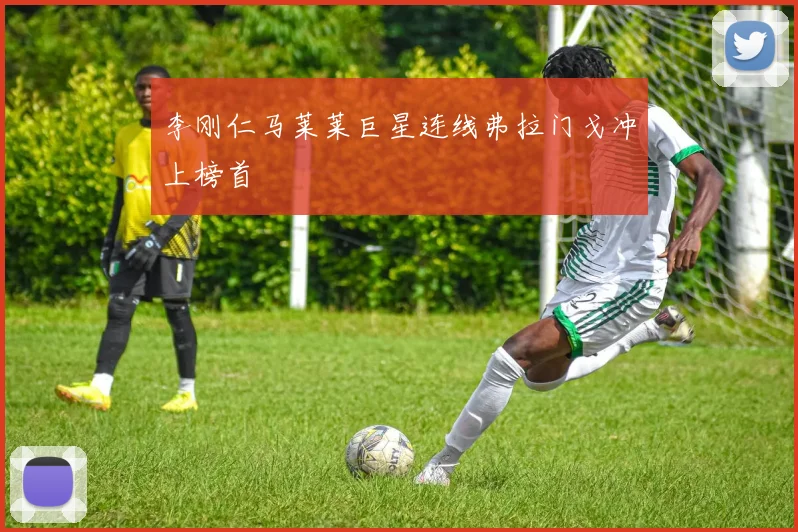 李刚仁马莱莱巨星连线弗拉门戈冲上榜首