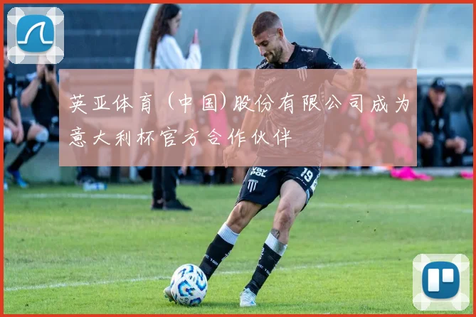 英亚体育 (中国)股份有限公司成为意大利杯官方合作伙伴