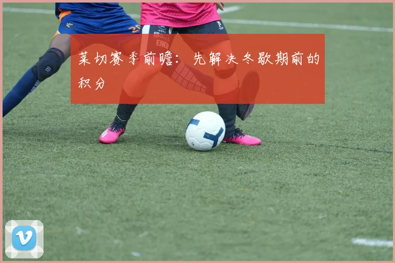 莱切赛季前瞻:先解决冬歇期前的积分