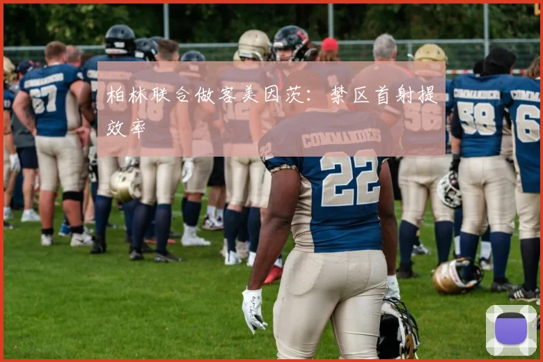 柏林联合做客美因茨：禁区首射提效率
