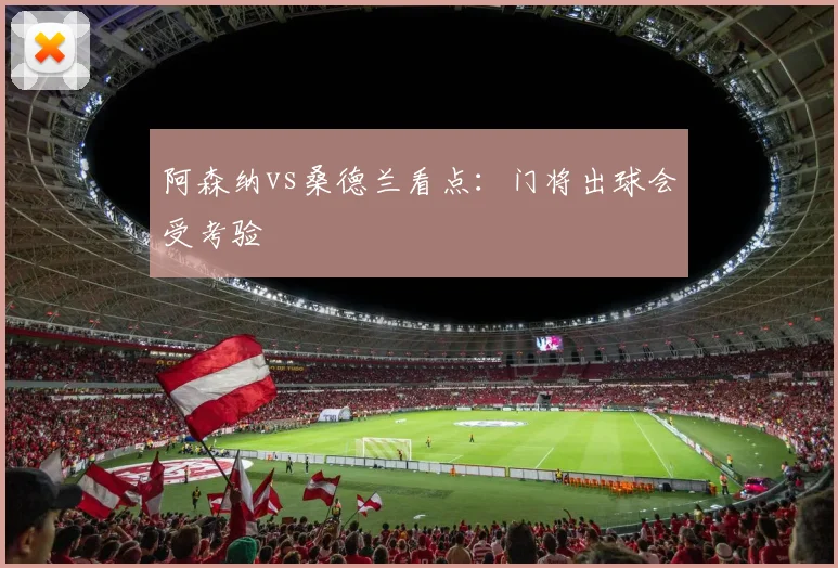 阿森纳vs桑德兰看点:门将出球会受考验