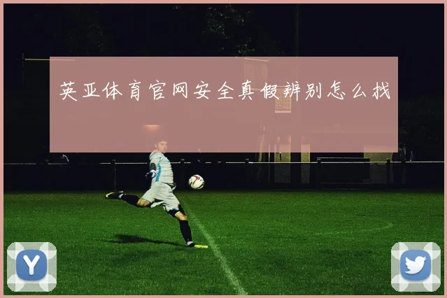 英亚体育官网安全真假辨别怎么找